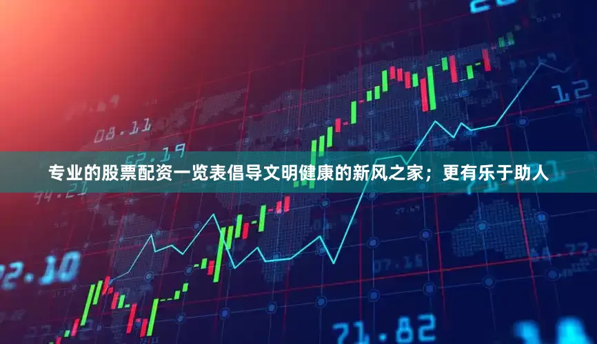 专业的股票配资一览表倡导文明健康的新风之家；更有乐于助人