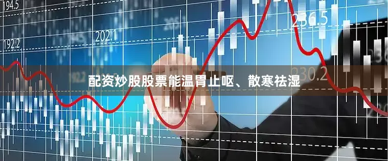 配资炒股股票能温胃止呕、散寒祛湿