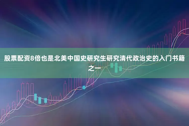 股票配资8倍也是北美中国史研究生研究清代政治史的入门书籍之一