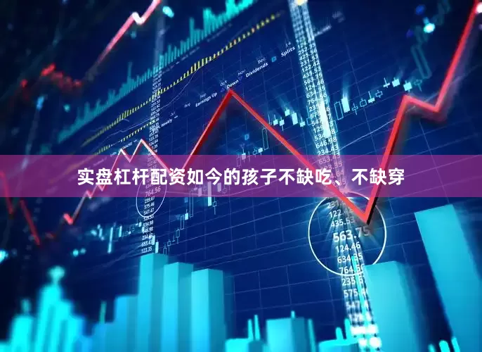 实盘杠杆配资如今的孩子不缺吃、不缺穿