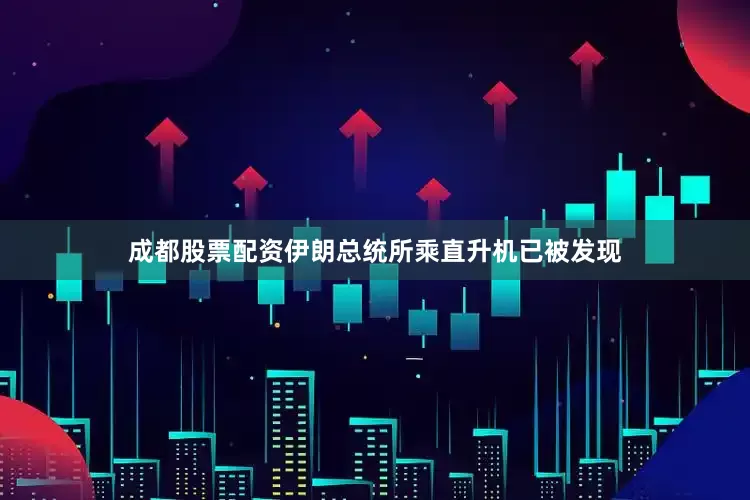 成都股票配资伊朗总统所乘直升机已被发现