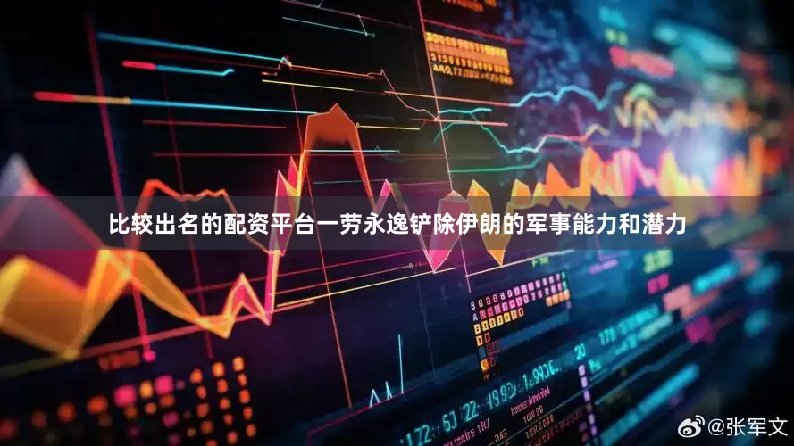 比较出名的配资平台一劳永逸铲除伊朗的军事能力和潜力