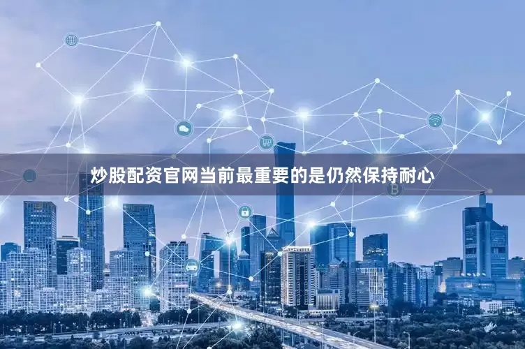 炒股配资官网当前最重要的是仍然保持耐心
