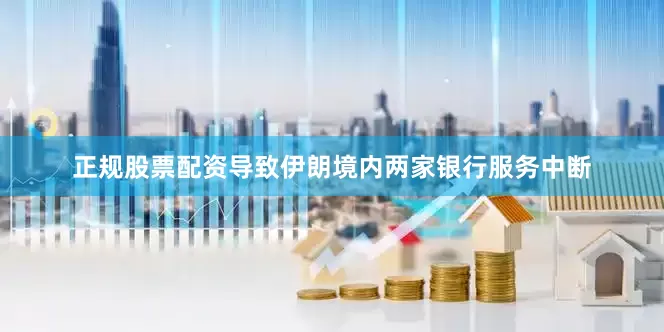 正规股票配资导致伊朗境内两家银行服务中断