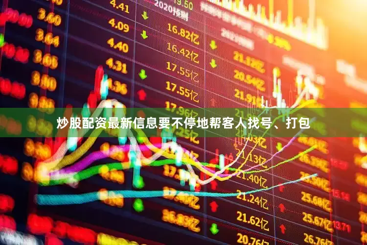炒股配资最新信息要不停地帮客人找号、打包