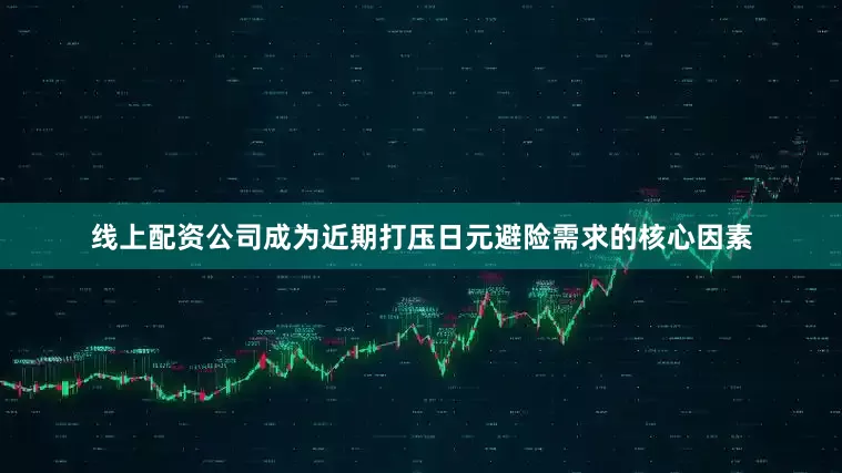 线上配资公司成为近期打压日元避险需求的核心因素