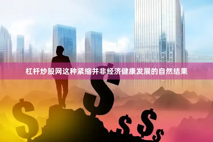 杠杆炒股网这种紧缩并非经济健康发展的自然结果