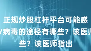 正规炒股杠杆平台可能感染HIV病毒的途径有哪些？该医师指出