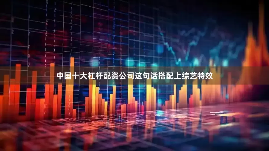中国十大杠杆配资公司这句话搭配上综艺特效