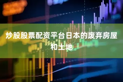 炒股股票配资平台日本的废弃房屋和土地