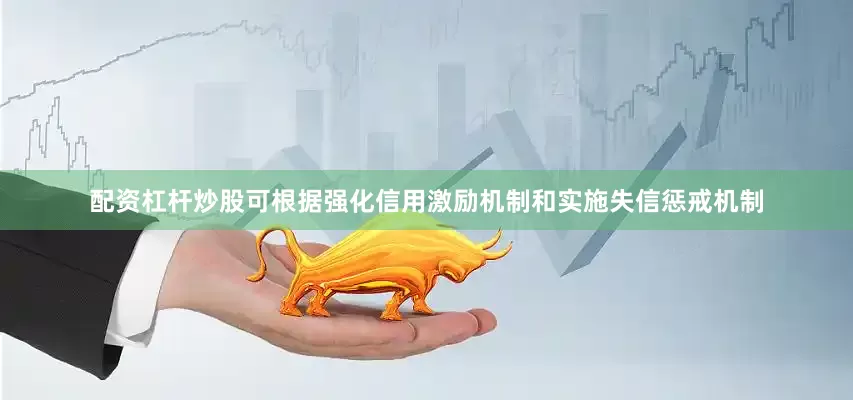 配资杠杆炒股可根据强化信用激励机制和实施失信惩戒机制