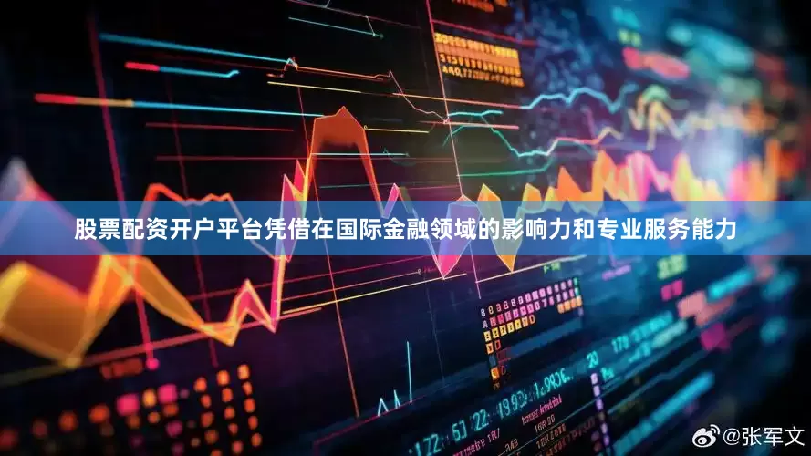 股票配资开户平台凭借在国际金融领域的影响力和专业服务能力