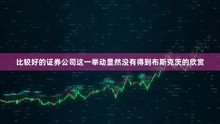 比较好的证券公司这一举动显然没有得到布斯克茨的欣赏