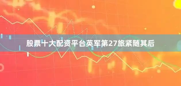 股票十大配资平台英军第27旅紧随其后