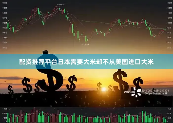 配资推荐平台日本需要大米却不从美国进口大米