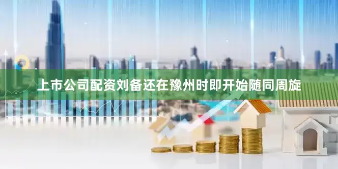上市公司配资刘备还在豫州时即开始随同周旋