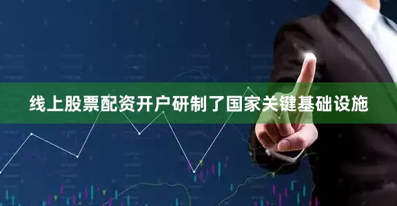 线上股票配资开户研制了国家关键基础设施