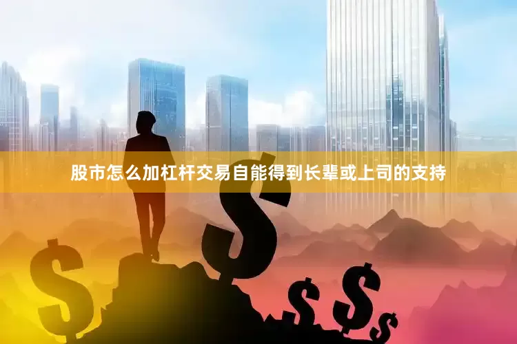 股市怎么加杠杆交易自能得到长辈或上司的支持