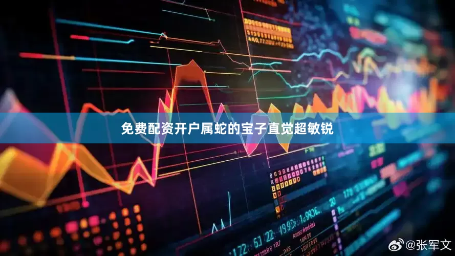 免费配资开户属蛇的宝子直觉超敏锐