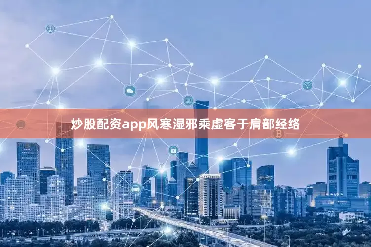 炒股配资app风寒湿邪乘虚客于肩部经络
