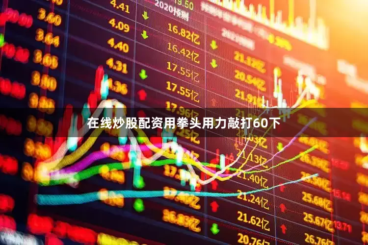 在线炒股配资用拳头用力敲打60下