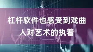 杠杆软件也感受到戏曲人对艺术的执着