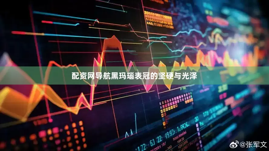配资网导航黑玛瑙表冠的坚硬与光泽