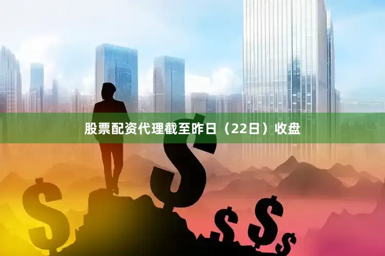 股票配资代理　　截至昨日（22日）收盘