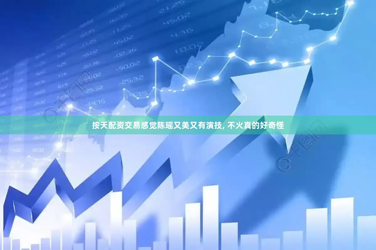 按天配资交易感觉陈瑶又美又有演技, 不火真的好奇怪