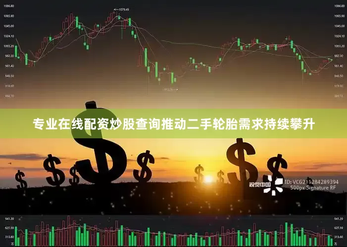 专业在线配资炒股查询推动二手轮胎需求持续攀升