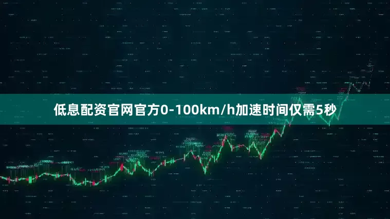 低息配资官网官方0-100km/h加速时间仅需5秒