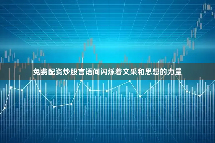免费配资炒股言语间闪烁着文采和思想的力量