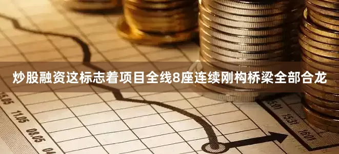 炒股融资这标志着项目全线8座连续刚构桥梁全部合龙