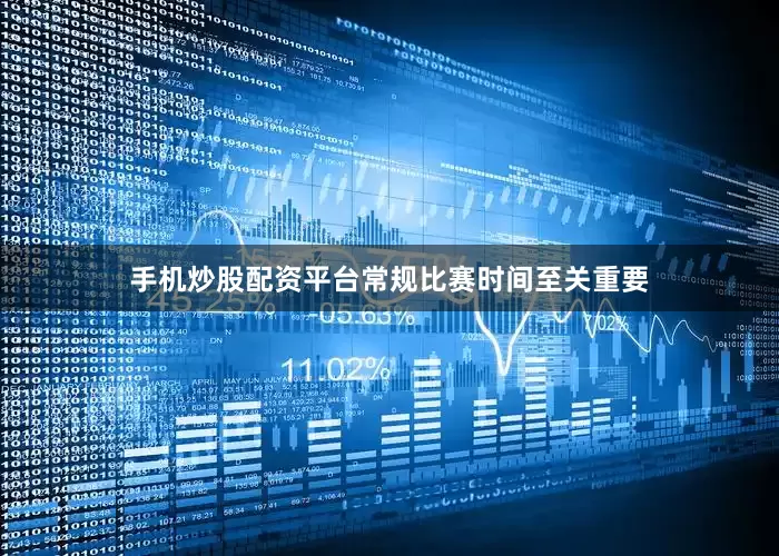 手机炒股配资平台常规比赛时间至关重要