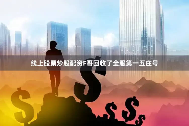 线上股票炒股配资F哥回收了全服第一五庄号