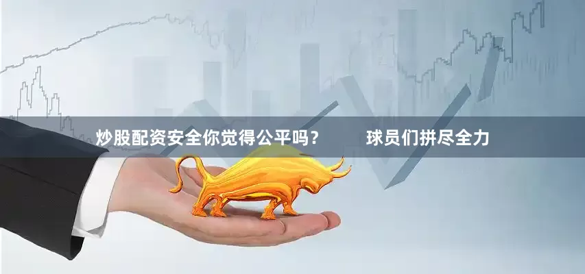 炒股配资安全你觉得公平吗？        球员们拼尽全力