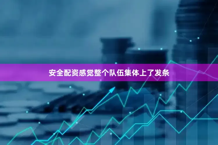 安全配资感觉整个队伍集体上了发条