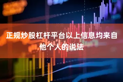 正规炒股杠杆平台以上信息均来自他个人的说法