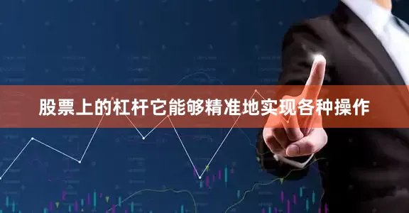 股票上的杠杆它能够精准地实现各种操作