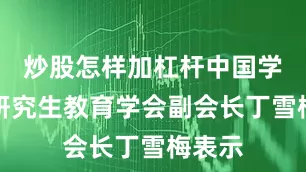 炒股怎样加杠杆中国学位与研究生教育学会副会长丁雪梅表示