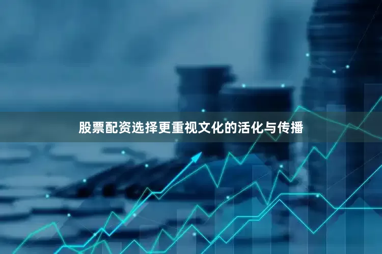 股票配资选择更重视文化的活化与传播