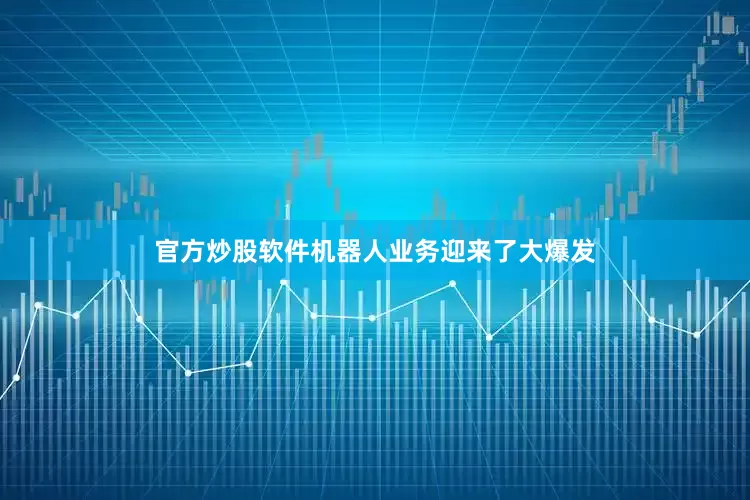 官方炒股软件机器人业务迎来了大爆发