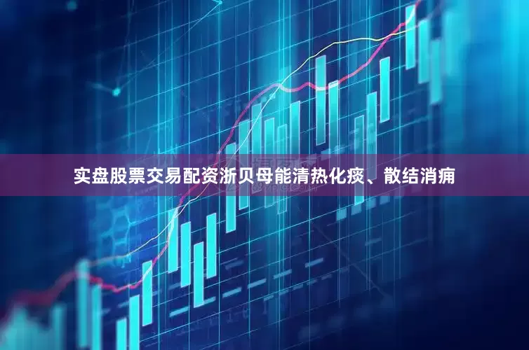 实盘股票交易配资浙贝母能清热化痰、散结消痈