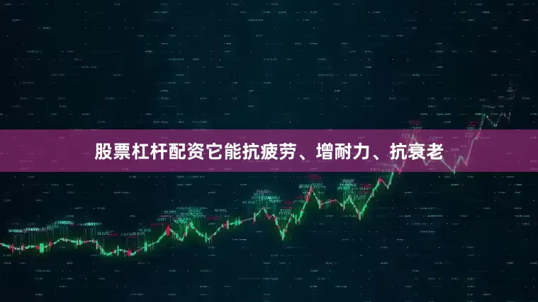 股票杠杆配资它能抗疲劳、增耐力、抗衰老