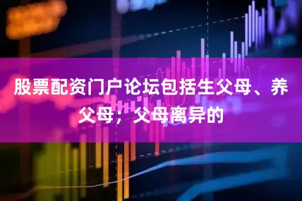 股票配资门户论坛包括生父母、养父母；父母离异的