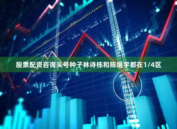 股票配资咨询　　头号种子林诗栋和陈垣宇都在1/4区