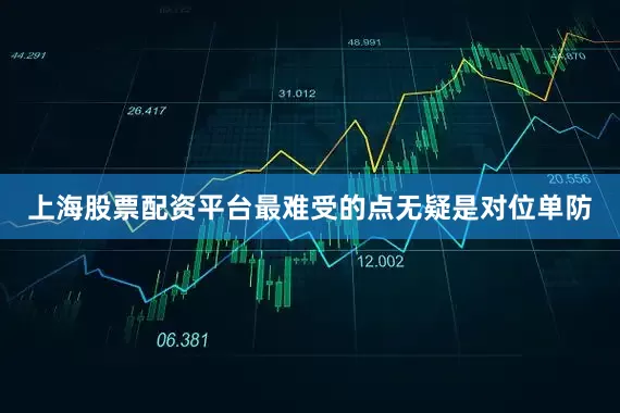 上海股票配资平台最难受的点无疑是对位单防