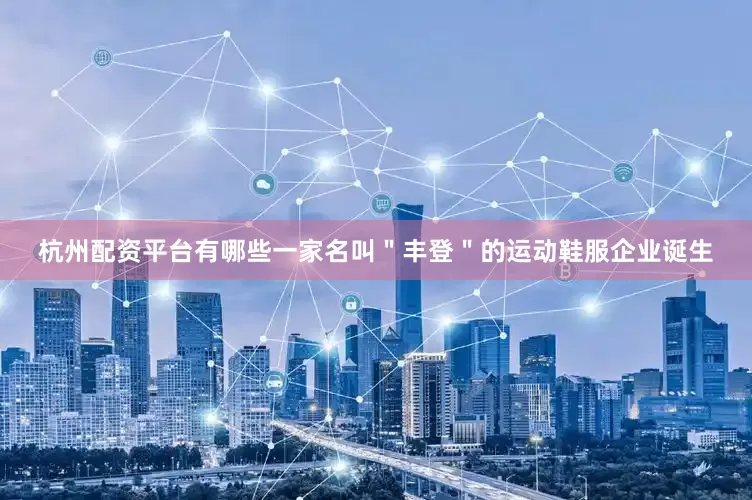 杭州配资平台有哪些一家名叫＂丰登＂的运动鞋服企业诞生