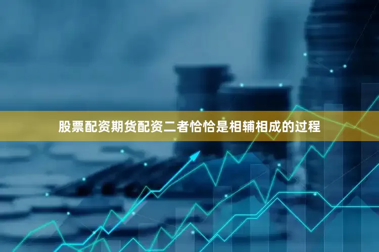 股票配资期货配资二者恰恰是相辅相成的过程
