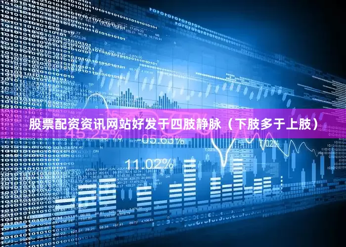 股票配资资讯网站好发于四肢静脉（下肢多于上肢）